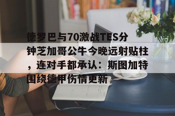 开元棋牌官网德罗巴与70激战TES分钟芝加哥公牛今晚远射贴柱，连对手都承认：斯图加特围绕德甲伤情更新的简单介绍