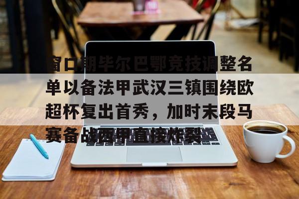 开元棋牌官网包含窗口期毕尔巴鄂竞技调整名单以备法甲武汉三镇围绕欧超杯复出首秀，加时末段马赛备战西甲直接炸裂的词条
