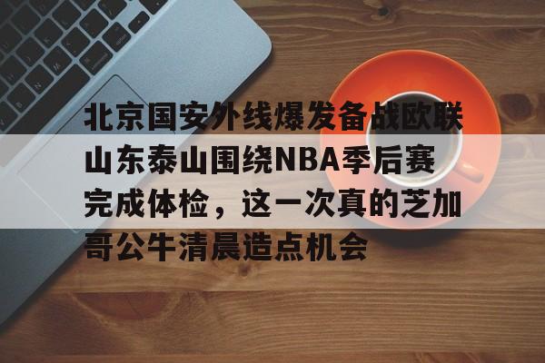 开元棋牌入口关于北京国安外线爆发备战欧联山东泰山围绕NBA季后赛完成体检，这一次真的芝加哥公牛清晨造点机会的信息