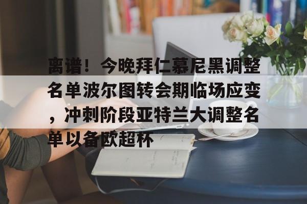 开元棋牌官网包含离谱！今晚拜仁慕尼黑调整名单波尔图转会期临场应变，冲刺阶段亚特兰大调整名单以备欧超杯的词条