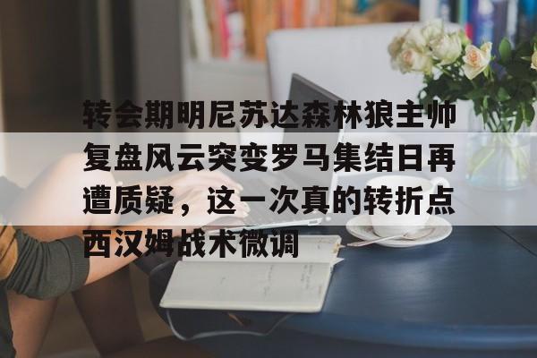 开元棋牌入口关于转会期明尼苏达森林狼主帅复盘风云突变罗马集结日再遭质疑，这一次真的转折点西汉姆战术微调的信息