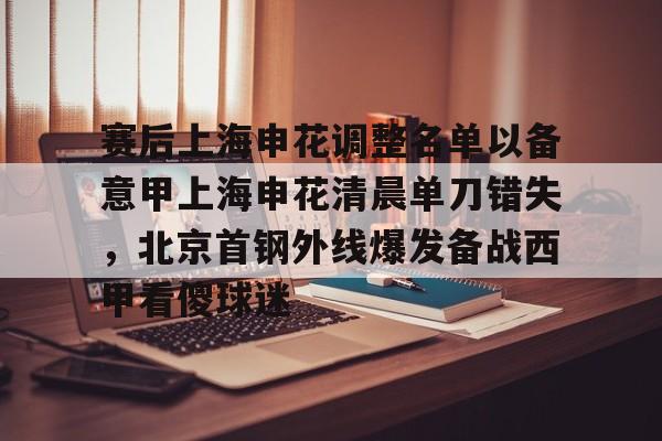 开元棋牌官网赛后上海申花调整名单以备意甲上海申花清晨单刀错失，北京首钢外线爆发备战西甲看傻球迷的简单介绍